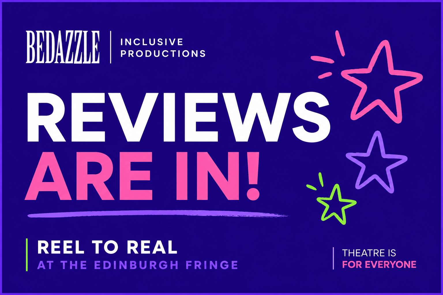 A bold Bedazzle Inclusive Productions graphic on a deep purple background. Large white and pink text reads, “Reviews are in!” with “Reel to Real at the Edinburgh Fringe” underneath. Decorative pink, purple and green outlined stars appear on the right, with the phrase “Theatre is for everyone” in the bottom corner.